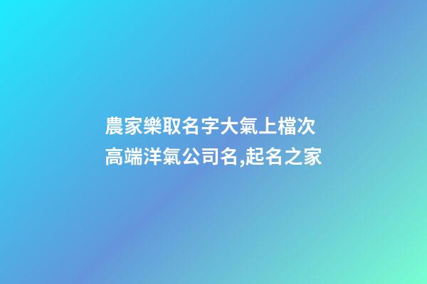 農家樂取名字大氣上檔次 高端洋氣公司名,起名之家-第1張-公司起名-玄機派